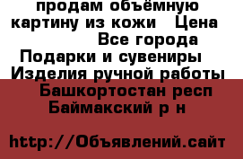 продам объёмную картину из кожи › Цена ­ 10 000 - Все города Подарки и сувениры » Изделия ручной работы   . Башкортостан респ.,Баймакский р-н